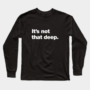 It's not that deep. Long Sleeve T-Shirt